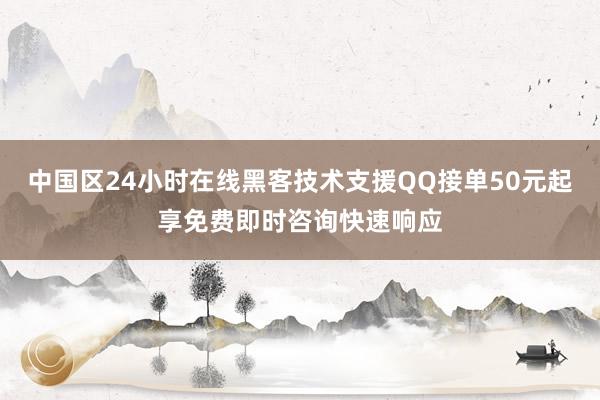 中国区24小时在线黑客技术支援QQ接单50元起享免费即时咨询快速响应