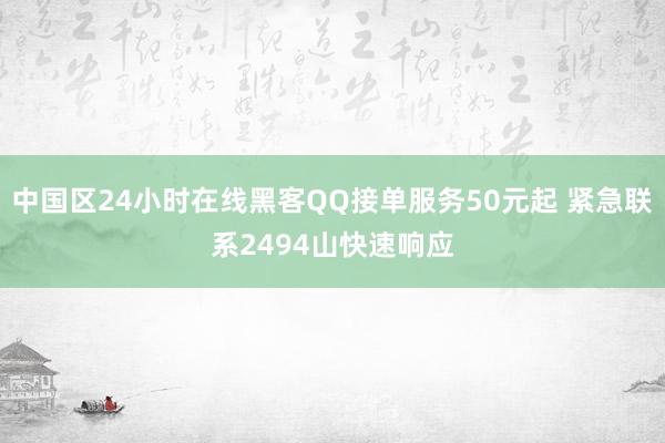 中国区24小时在线黑客QQ接单服务50元起 紧急联系2494山快速响应