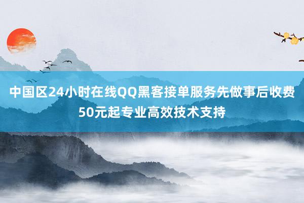 中国区24小时在线QQ黑客接单服务先做事后收费50元起专业高效技术支持