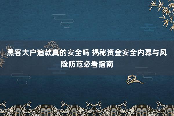 黑客大户追款真的安全吗 揭秘资金安全内幕与风险防范必看指南