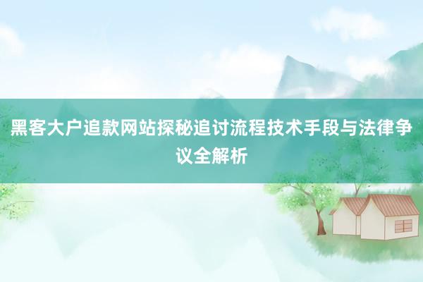 黑客大户追款网站探秘追讨流程技术手段与法律争议全解析