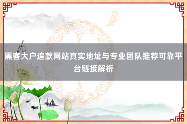 黑客大户追款网站真实地址与专业团队推荐可靠平台链接解析