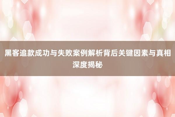 黑客追款成功与失败案例解析背后关键因素与真相深度揭秘