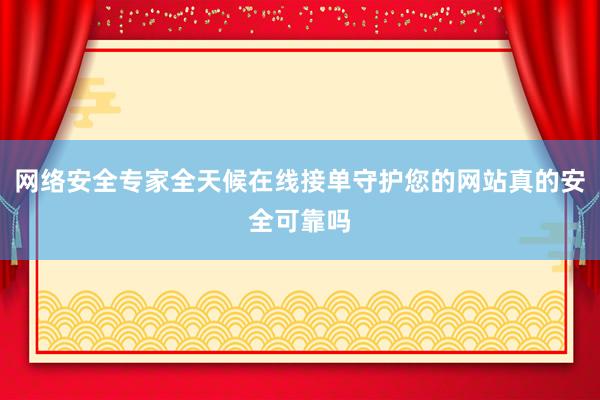 网络安全专家全天候在线接单守护您的网站真的安全可靠吗