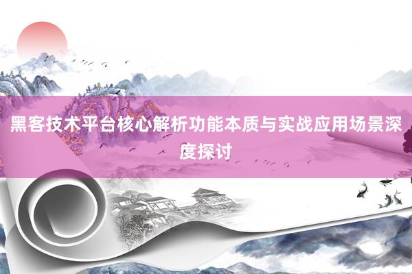 黑客技术平台核心解析功能本质与实战应用场景深度探讨