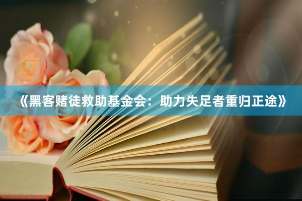 《黑客赌徒救助基金会：助力失足者重归正途》